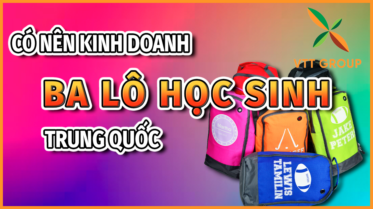 Tại sao nên chọn nhập balo học sinh Trung Quốc kinh doanh?